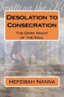 Desolation to Consecration: The Dark Night of the Soul di Hepzibah Nanna edito da Createspace