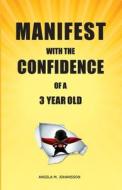 Manifest With The Confidence of a 3-Year Old di Angela Johansson edito da Lulu.com