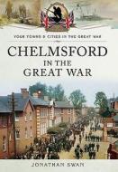 Chelmsford in the Great War di Jonathan Swan edito da Pen & Sword Books Ltd