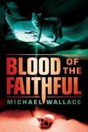 Blood Of The Faithful di Michael Wallace edito da Amazon Publishing