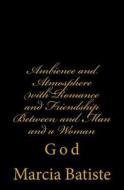 Ambience and Atmosphere with Romance and Friendship Between and Man and a Woman: God di Marcia Batiste Smith Wilson edito da Createspace Independent Publishing Platform