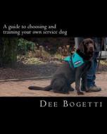 A Guide to Choosing and Training Your Own Service Dog di Dee Bogetti edito da Createspace