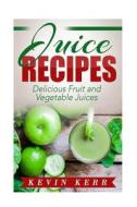 Juice Recipes: Delicious Fruit and Vegetable Juices. di Kevin Kerr edito da Createspace