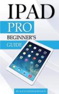 iPad Pro: Beginner's Guide di Alexander Herolson edito da Createspace