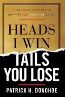 Heads I Win, Tails You Lose: A Financial Strategy to Reignite the American Dream di Patrick H. Donohoe edito da GALLERY BOOKS