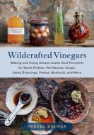 Wildcrafted Vinegars: Making and Using Unique Acetic Acid Ferments for Quick Pickles, Hot Sauces, Soups, Salad Dressings, Pastes, Mustards, di Pascal Baudar edito da CHELSEA GREEN PUB