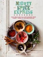 Mighty Spice Express Cookbook: Fast, Fresh, and Full-On Flavors from Street Foods to the Spectacular di John Gregory Smith edito da Nourish