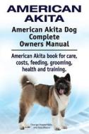 American Akita. American Akita Dog Complete Owners Manual. American Akita book for care, costs, feeding, grooming, healt di George Hoppendale, Asia Moore edito da IMB Publishing