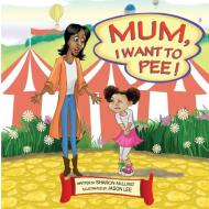 Mum, I Want To Pee! di Sharon Milling edito da Conscious Dreams Publishing
