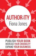Author-ity: Publish Your Book Increase Your Credibility Expand Your Business di Fiona Jones edito da LIGHTNING SOURCE INC