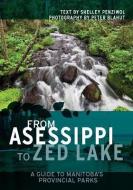 From Asessippi to Zed Lake: A Guide to Manitoba's Provincial Parks di Shelley Penziwol edito da GREAT PLAINS PUBN LTD
