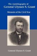 The Autobiography of General Ulysses S Grant: Memoirs of the Civil War di Ulysses S. Grant edito da RED & BLACK PUBL