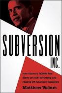 Subversion, Inc.: How Obama's ACORN Red Shirts Are Still Terrorizing and Ripping Off American Taxpayers di Matthew Vadum edito da WND BOOKS