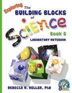 Exploring the Building Blocks of Science Book 6 Laboratory Notebook di Rebecca W. Keller edito da Gravitas Publications, Inc.