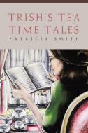 Trish's Tea Time Tales di Patricia Smith edito da BookTrail Publishing
