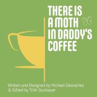 THERE IS A MOTH IN DADDY'S COFFEE di MICHAEL DESROCHES edito da LIGHTNING SOURCE UK LTD