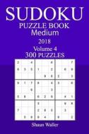 300 Medium Sudoku Puzzle Book - 2018 di Shaun Waller edito da Createspace Independent Publishing Platform