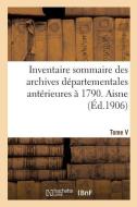 Inventaire Sommaire Des Archives D partementales Ant rieures 1790. Aisne. Tome V di Sans Auteur edito da Hachette Livre - BNF