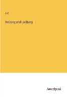 Heizung und Lueftung di A. K. edito da Anatiposi Verlag