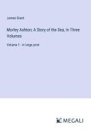 Morley Ashton; A Story of the Sea, In Three Volumes di James Grant edito da Megali Verlag