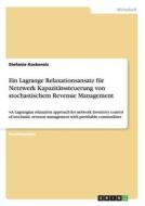 Ein Lagrange Relaxationsansatz für Netzwerk Kapazitätssteuerung von stochastischem Revenue Management di Stefanie Kockerols edito da GRIN Verlag
