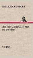 Frederick Chopin, as a Man and Musician - Volume 1 di Frederick Niecks edito da TREDITION CLASSICS