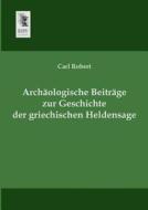 Archäologische Beiträge zur Geschichte der griechischen Heldensage di Carl Robert edito da EHV-History