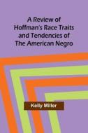 A Review of Hoffman's Race Traits and Tendencies of the American Negro di Kelly Miller edito da Alpha Editions