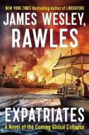 Expatriates: A Novel of the Coming Global Collapse di James Wesley Rawles edito da PLUME