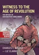 Witness to the Age of Revolution: The Odyssey of Juan Bautista Tupac Amaru di Charles F. Walker, Liz Clarke edito da OXFORD UNIV PR