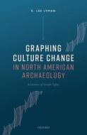 Graphing Culture Change In North American Archaeology di R. Lee Lyman edito da Oxford University Press