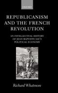 Republicanism and the French Revolution: An Intellectual History of Jean-Baptiste Say's Political Economy di Richard Whatmore edito da OXFORD UNIV PR