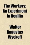 The Workers; An Experiment In Reality di Walter Augustus Wyckoff edito da General Books Llc