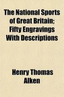 The National Sports Of Great Britain; Fifty Engravings With Descriptions di Henry Thomas Alken edito da General Books Llc