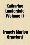 Katharine Lauderdale (volume 1) di F. Marion Crawford, Francis Marion Crawford edito da General Books Llc