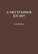 L'Art D'Aimer En 2017 di Jean Delouis edito da Lulu.com