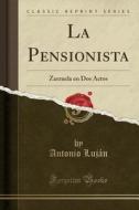 La Pensionista: Zarzuela En DOS Actos (Classic Reprint) di Antonio Lujn edito da Forgotten Books