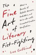 The Fine Art of Literary Fist-Fighting: How a Bunch of Rabble-Rousers, Outsiders, and Ne'er-Do-Wells Concocted Creative Nonfiction di Lee Gutkind edito da YALE UNIV PR
