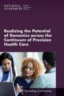 Realizing the Potential of Genomics Across the Continuum of Precision Health Care: Proceedings of a Workshop di National Academies Of Sciences Engineeri, Health And Medicine Division, Board On Health Sciences Policy edito da NATL ACADEMY PR