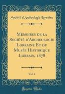 M'Moires de la Soci't' D'Archeologie Lorraine Et Du Mus'e Historique Lorrain, 1878, Vol. 6 (Classic Reprint) di Soci't' D'Archeologie Lorraine edito da Forgotten Books