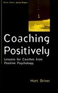 Coaching Positively: Lessons for Coaches from Positive Psychology di Matt Driver edito da McGraw-Hill Education