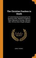 The Christian Fearless in Death: A Funeral Sermon Occasioned by the Decease of Mrs. Blackett of Highbury Place, Delivere di Lewis Thomas edito da FRANKLIN CLASSICS TRADE PR