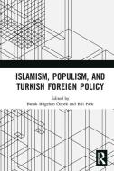 Islamism, Populism, And Turkish Foreign Policy edito da Taylor & Francis Ltd