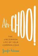 Ah-Choo!: The Uncommon Life of Your Common Cold di Jennifer Ackerman edito da TWELVE