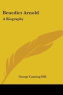 Benedict Arnold: A Biography di GEORGE CANNING HILL edito da Kessinger Publishing