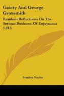 Gaiety and George Grossmith: Random Reflections on the Serious Business of Enjoyment (1913) di Stanley Naylor edito da Kessinger Publishing