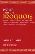 Parker on the Iroquois: Iroquois Uses of Maize and Other Food Plants; The Code of Handsome Lake, the Seneca Prophet; The di Arthur Caswell Parker edito da SYRACUSE UNIV PR