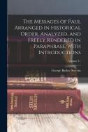 The Messages of Paul Arranged in Historical Order, Analyzed, and Freely Rendered in Paraphrase, With Introductions; Volume 11 di George Barker Stevens edito da LEGARE STREET PR