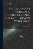 Miscellaneous Works and Correspondence [Ed. by S.P. Rigaud. With] Suppl di James Bradley edito da LEGARE STREET PR