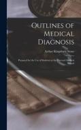 Outlines of Medical Diagnosis: Prepared for the Use of Students at the Harvard Medical School di Arthur Kingsbury Stone edito da LEGARE STREET PR